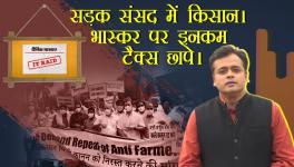 सड़क संसद में किसान। भास्कर पर इनकम टैक्स छापे।